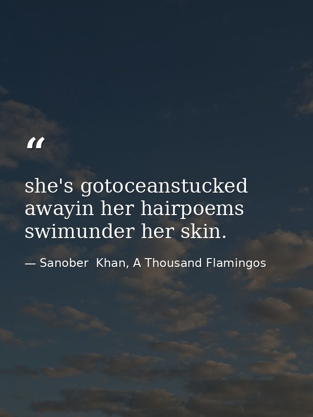 she's gotoceanstucked awayin her hairpoems swimunder her skin. — Sanober  Khan, A Thousand Flamingos