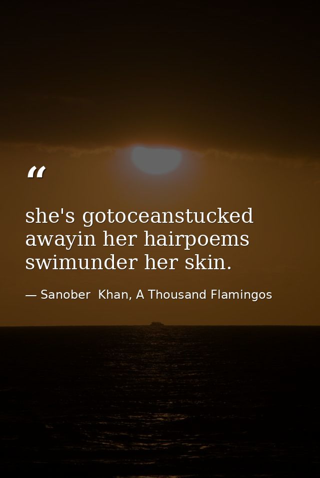 she's gotoceanstucked awayin her hairpoems swimunder her skin. — Sanober  Khan, A Thousand Flamingos