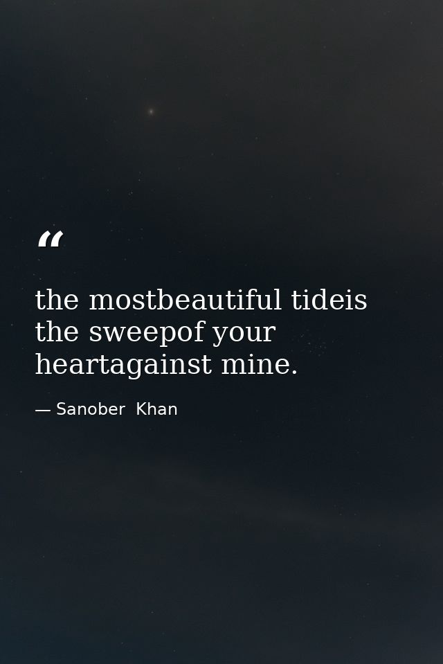 the mostbeautiful tideis the sweepof your heartagainst mine. — Sanober  Khan