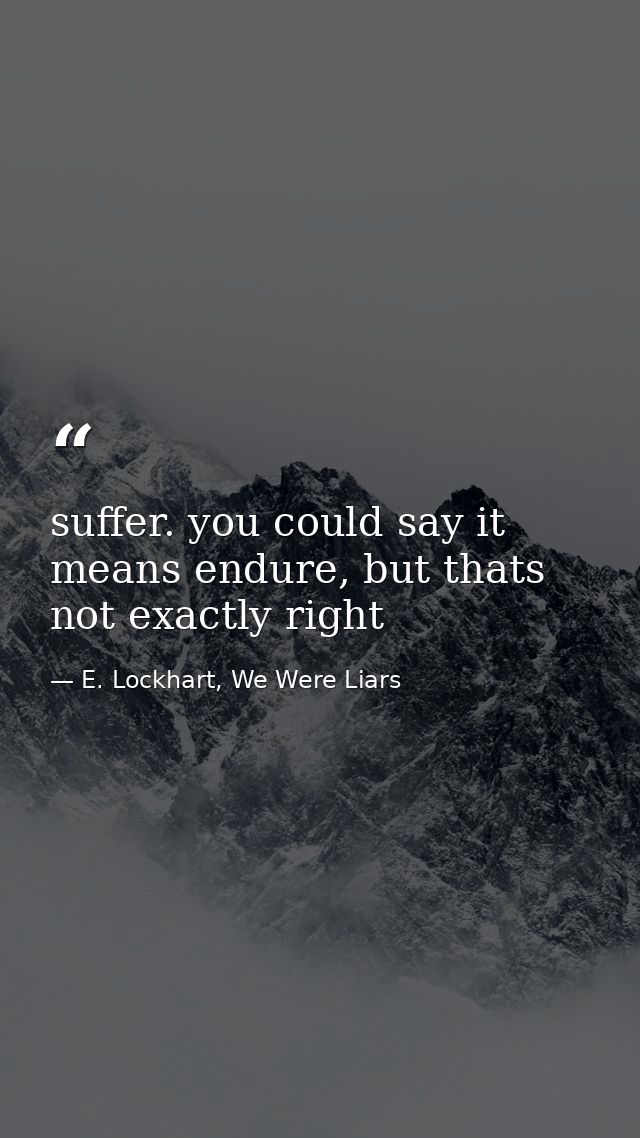 suffer. you could say it means endure, but thats not exactly right — E. Lockhart, We Were Liars