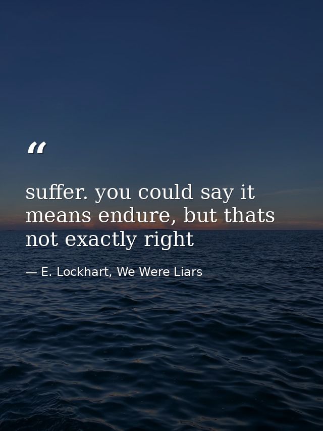 suffer. you could say it means endure, but thats not exactly right — E. Lockhart, We Were Liars