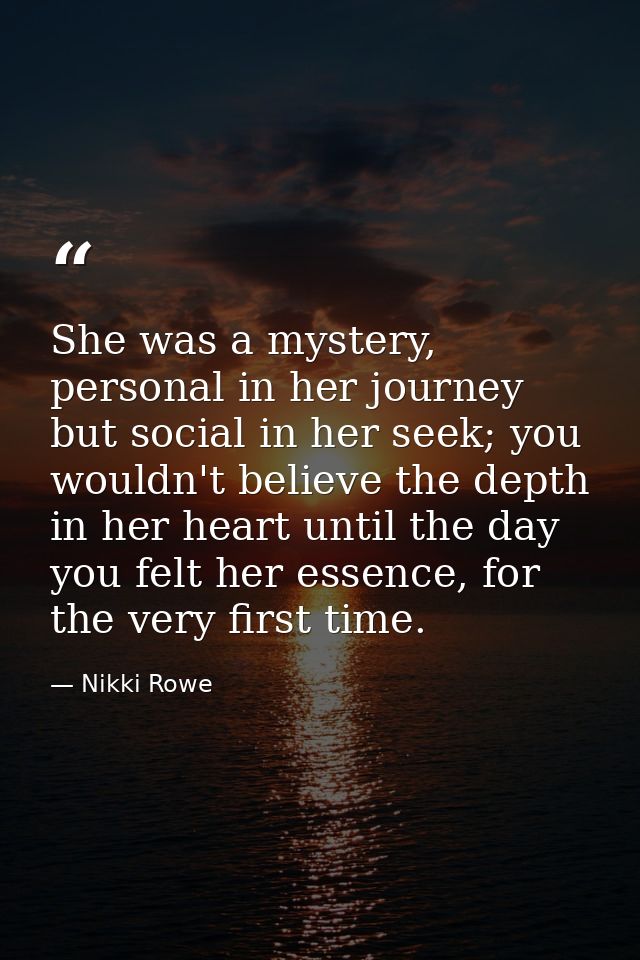 She was a mystery, personal in her journey but social in her seek; you wouldn't believe the depth in her heart until the — Nikki Rowe
