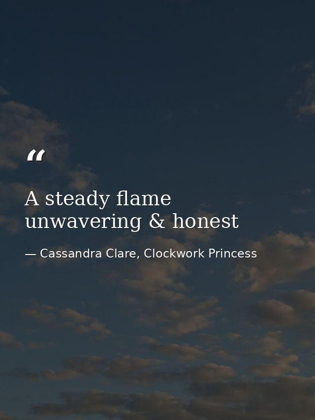 A steady flame unwavering & honest — Cassandra Clare, Clockwork Princess