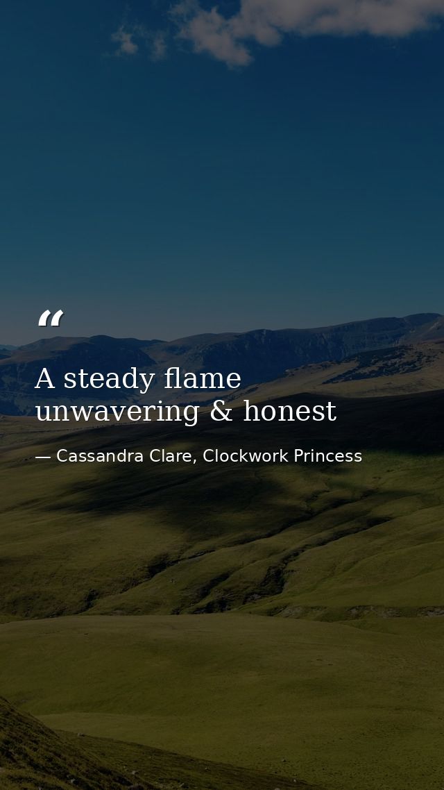 A steady flame unwavering & honest — Cassandra Clare, Clockwork Princess