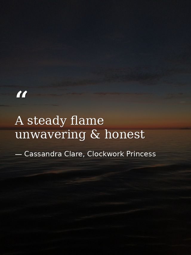 A steady flame unwavering & honest — Cassandra Clare, Clockwork Princess