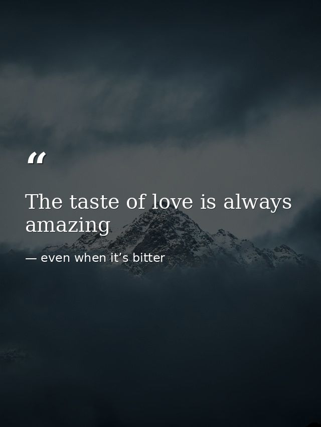 The taste of love is always amazing — even when it’s bitter