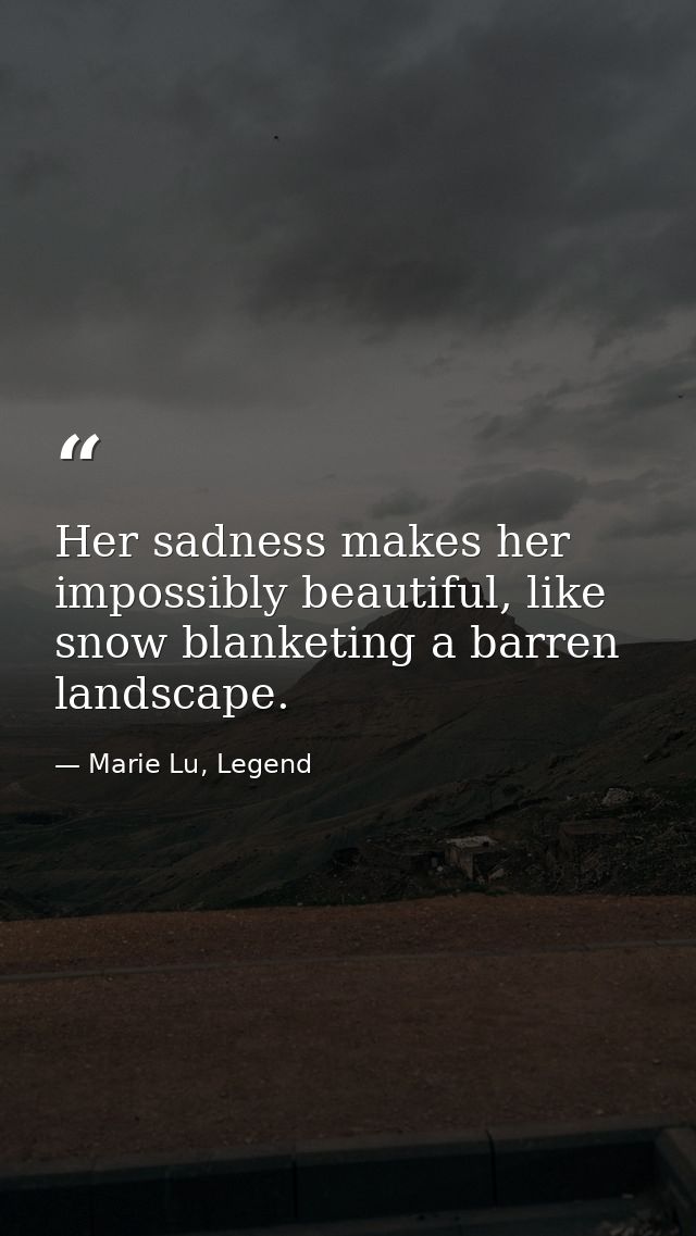 Her sadness makes her impossibly beautiful, like snow blanketing a barren landscape. — Marie Lu, Legend