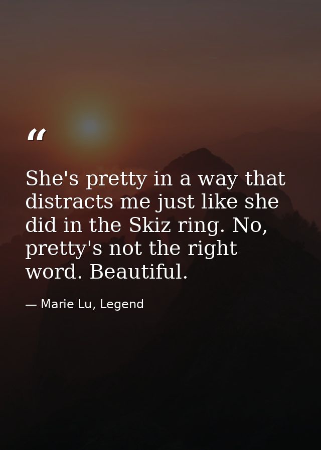 She's pretty in a way that distracts me just like she did in the Skiz ring. No, pretty's not the right word. Beautiful. — Marie Lu, Legend