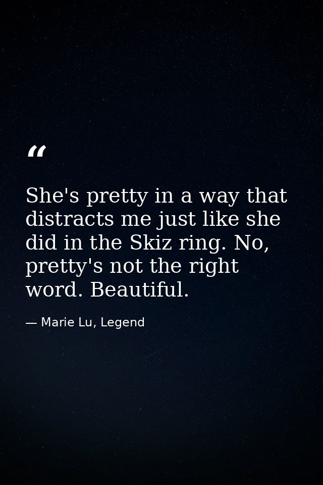 She's pretty in a way that distracts me just like she did in the Skiz ring. No, pretty's not the right word. Beautiful. — Marie Lu, Legend