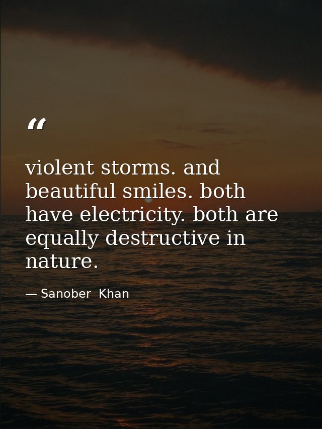 violent storms. and beautiful smiles. both have electricity. both are equally destructive in nature. — Sanober  Khan