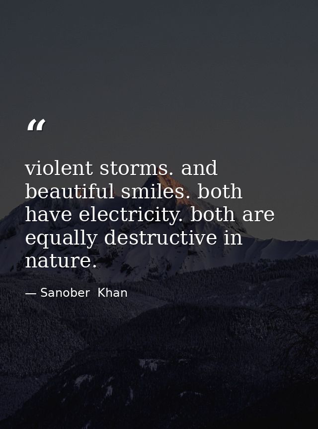 violent storms. and beautiful smiles. both have electricity. both are equally destructive in nature. — Sanober  Khan