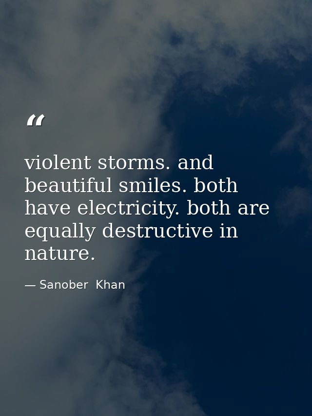 violent storms. and beautiful smiles. both have electricity. both are equally destructive in nature. — Sanober  Khan