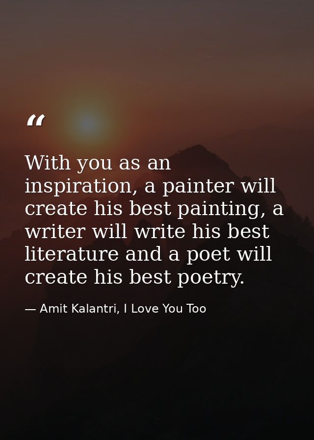 With you as an inspiration, a painter will create his best painting, a writer will write his best literature and a poet  — Amit Kalantri, I Love You Too