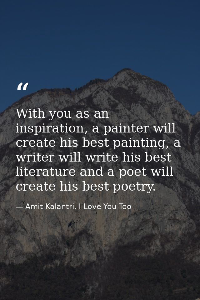 With you as an inspiration, a painter will create his best painting, a writer will write his best literature and a poet  — Amit Kalantri, I Love You Too