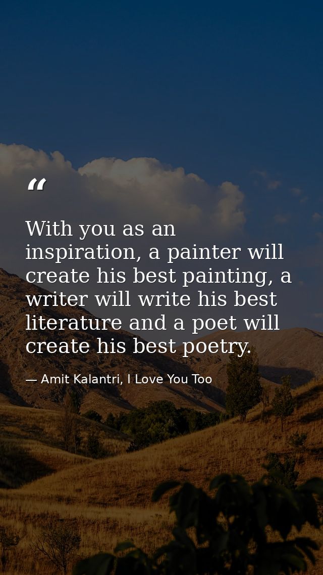 With you as an inspiration, a painter will create his best painting, a writer will write his best literature and a poet  — Amit Kalantri, I Love You Too