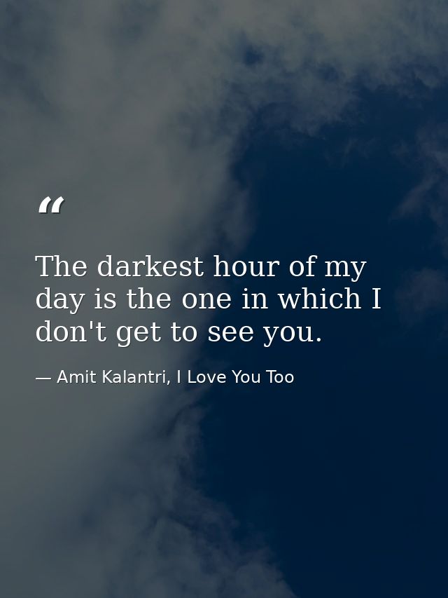 The darkest hour of my day is the one in which I don't get to see you. — Amit Kalantri, I Love You Too