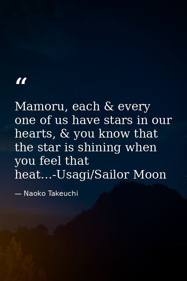 Mamoru, each & every one of us have stars in our hearts, & you know that the star is shining when you feel that heat…-Us — Naoko Takeuchi