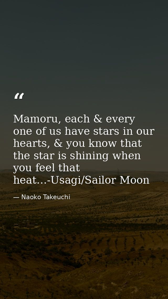 Mamoru, each & every one of us have stars in our hearts, & you know that the star is shining when you feel that heat…-Us — Naoko Takeuchi
