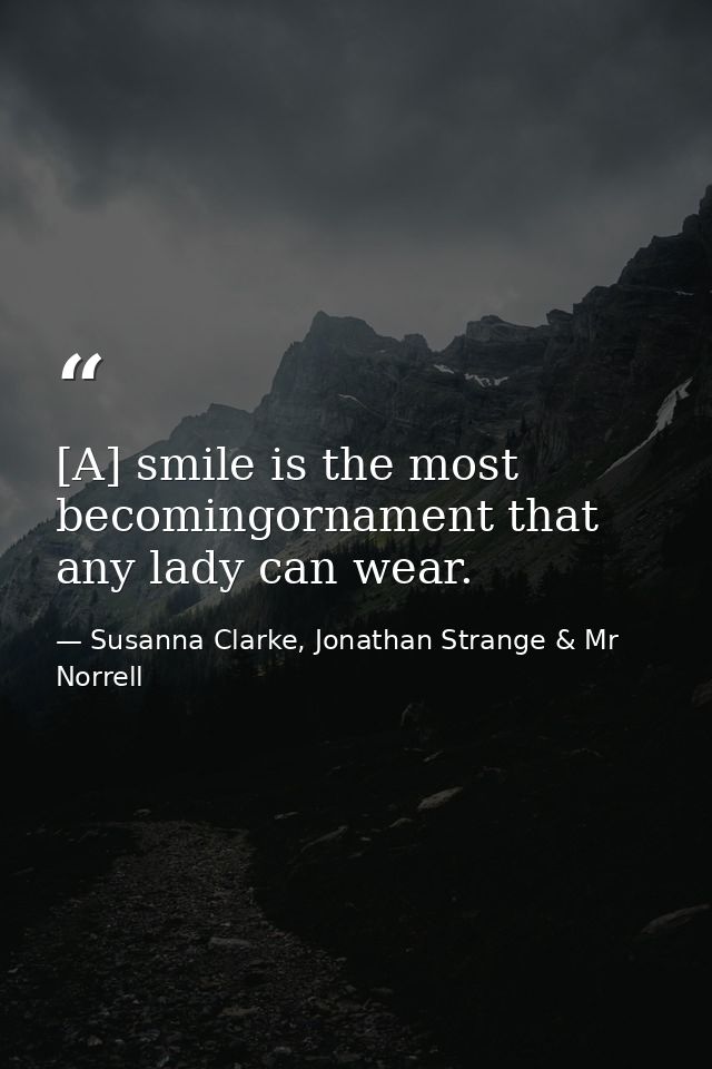[A] smile is the most becomingornament that any lady can wear. — Susanna Clarke, Jonathan Strange & Mr Norrell