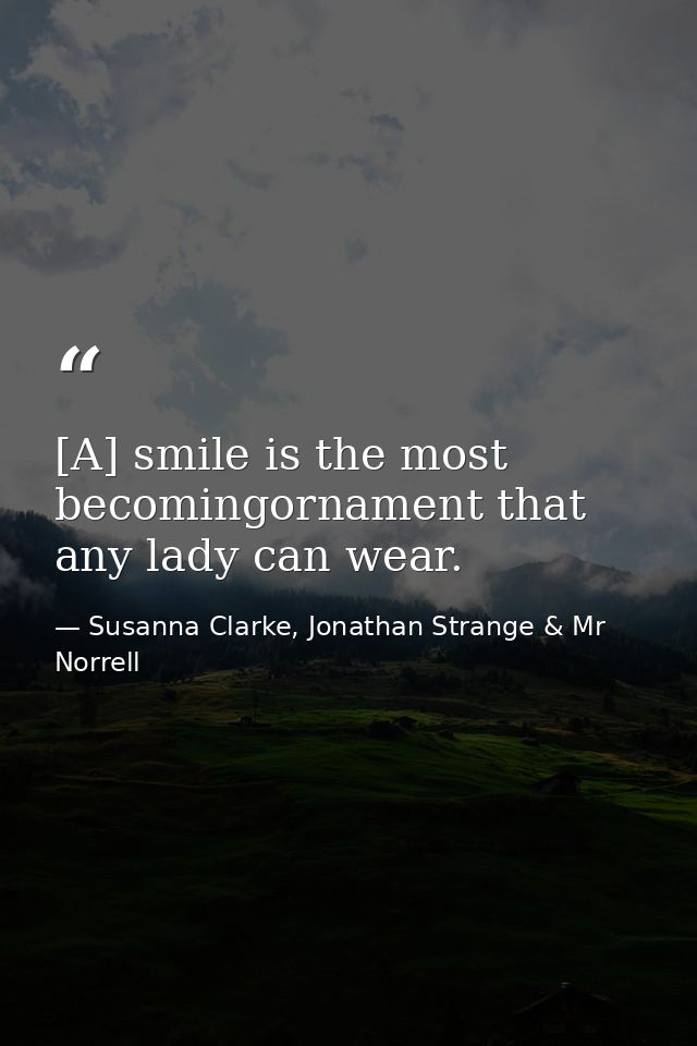 [A] smile is the most becomingornament that any lady can wear. — Susanna Clarke, Jonathan Strange & Mr Norrell