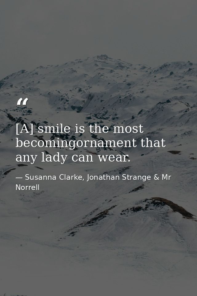 [A] smile is the most becomingornament that any lady can wear. — Susanna Clarke, Jonathan Strange & Mr Norrell