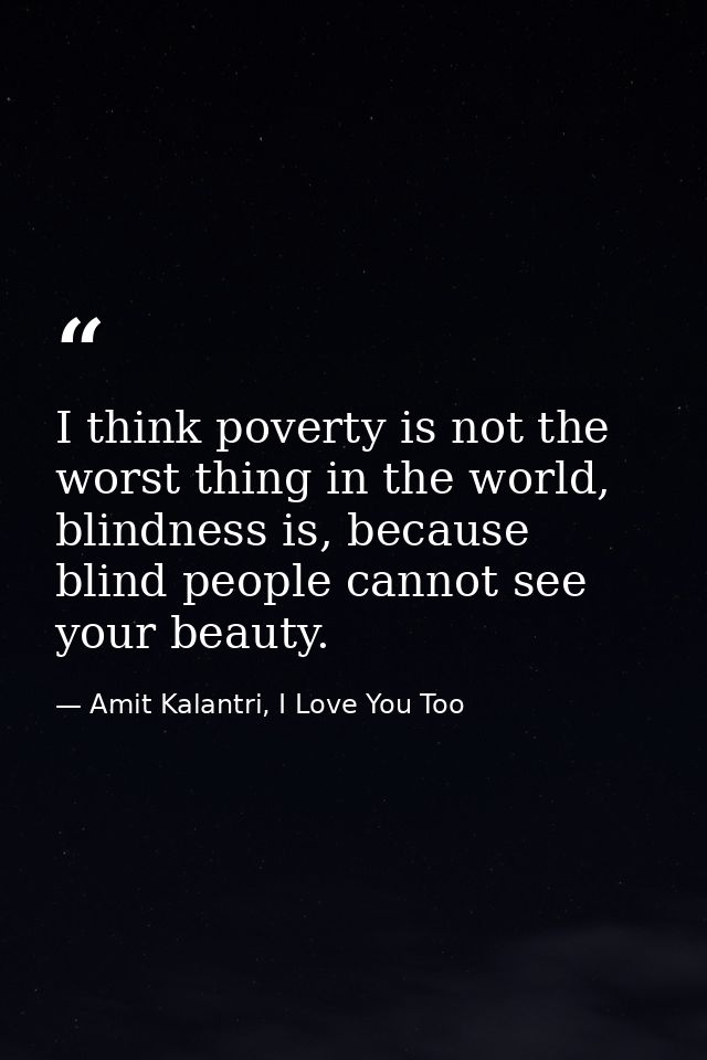 I think poverty is not the worst thing in the world, blindness is, because blind people cannot see your beauty. — Amit Kalantri, I Love You Too