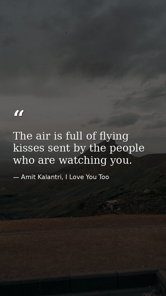 The air is full of flying kisses sent by the people who are watching you. — Amit Kalantri, I Love You Too