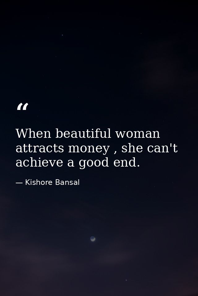When beautiful woman attracts money , she can't achieve a good end. — Kishore Bansal
