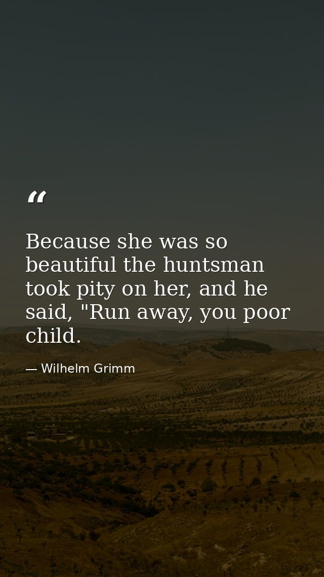 Because she was so beautiful the huntsman took pity on her, and he said, "Run away, you poor child. — Wilhelm Grimm