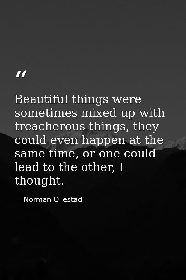 Beautiful things were sometimes mixed up with treacherous things, they could even happen at the same time, or one could  — Norman Ollestad