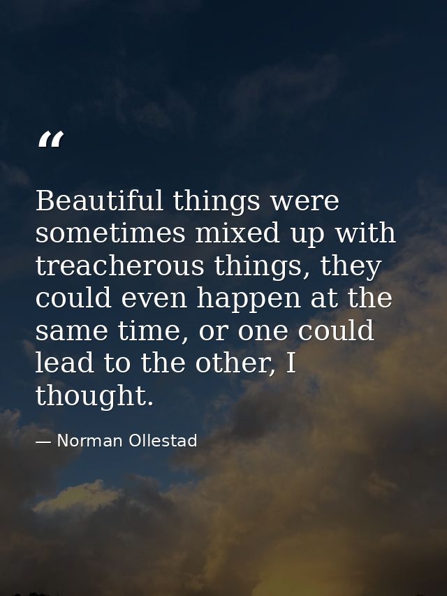 Beautiful things were sometimes mixed up with treacherous things, they could even happen at the same time, or one could  — Norman Ollestad