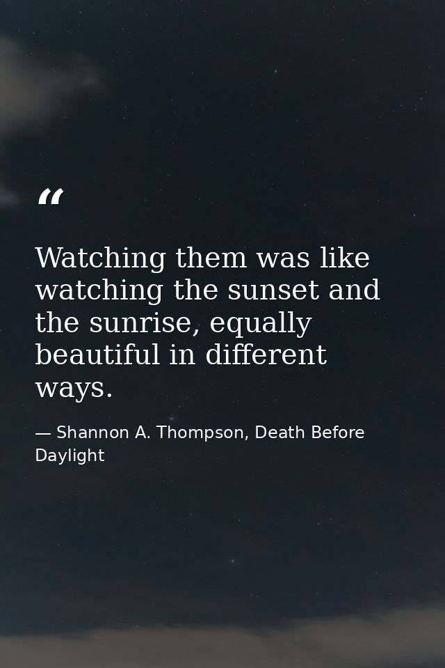 Watching them was like watching the sunset and the sunrise, equally beautiful in different ways. — Shannon A. Thompson, Death Before Daylight