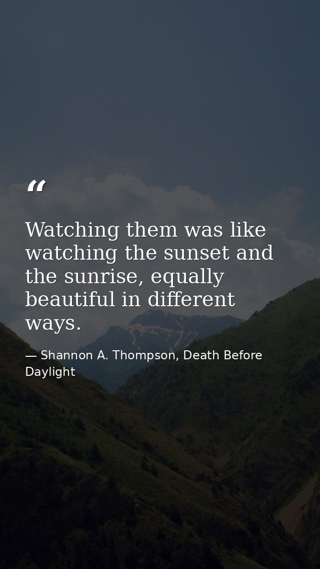 Watching them was like watching the sunset and the sunrise, equally beautiful in different ways. — Shannon A. Thompson, Death Before Daylight