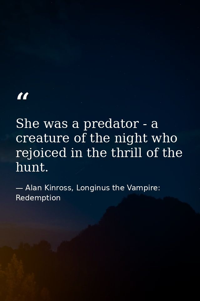 She was a predator - a creature of the night who rejoiced in the thrill of the hunt. — Alan Kinross, Longinus the Vampire: Redemption