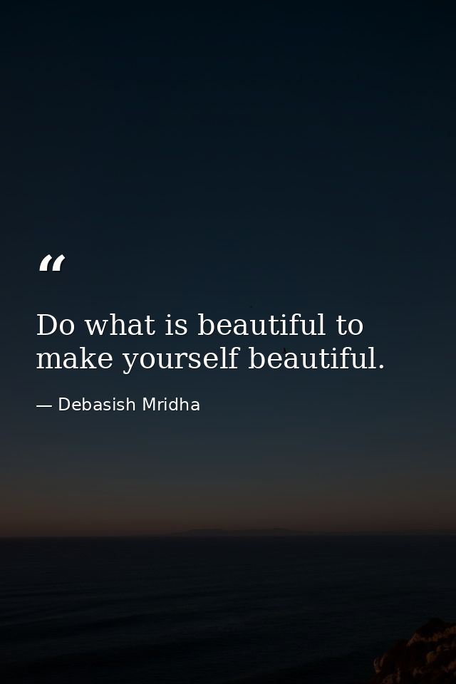Do what is beautiful to make yourself beautiful. — Debasish Mridha