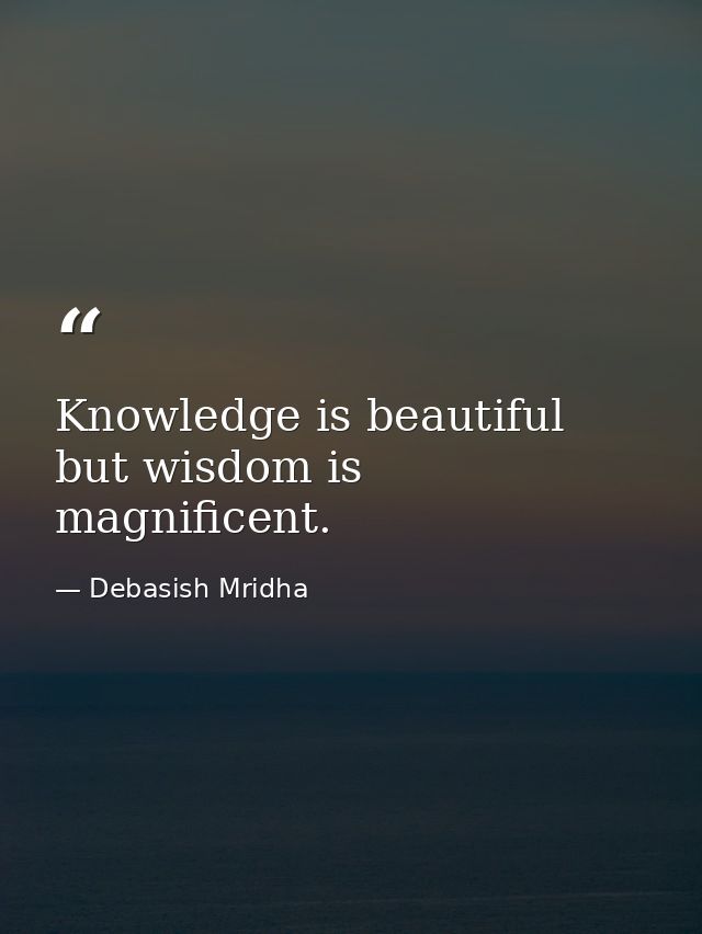 Knowledge is beautiful but wisdom is magnificent. — Debasish Mridha