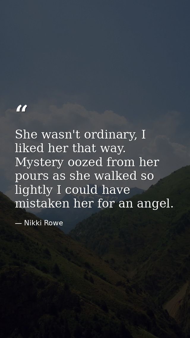 She wasn't ordinary, I liked her that way. Mystery oozed from her pours as she walked so lightly I could have mistaken h — Nikki Rowe