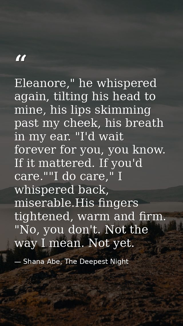 Eleanore," he whispered again, tilting his head to mine, his lips skimming past my cheek, his breath in my ear. "I'd wai — Shana Abe, The Deepest Night