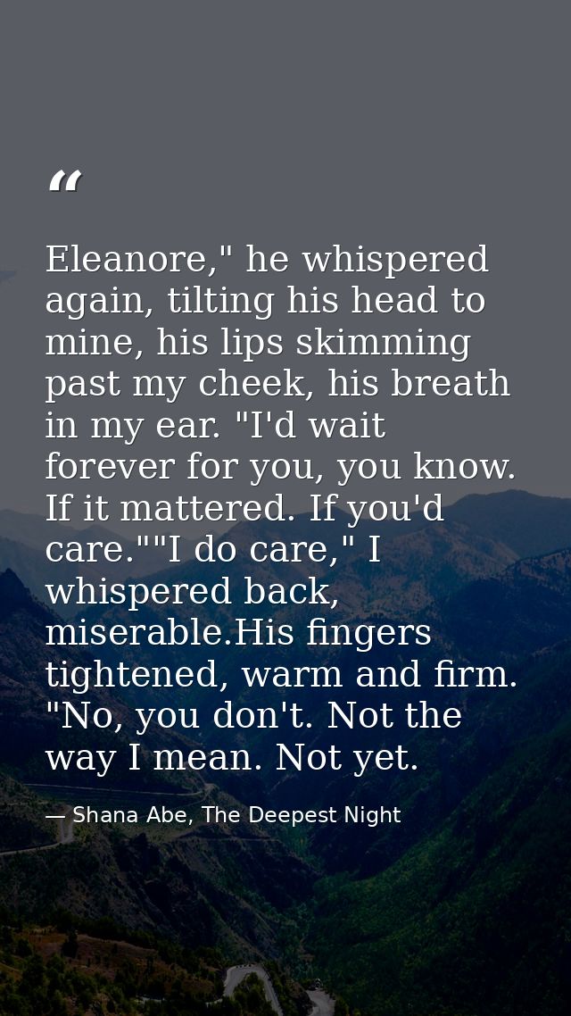 Eleanore," he whispered again, tilting his head to mine, his lips skimming past my cheek, his breath in my ear. "I'd wai — Shana Abe, The Deepest Night