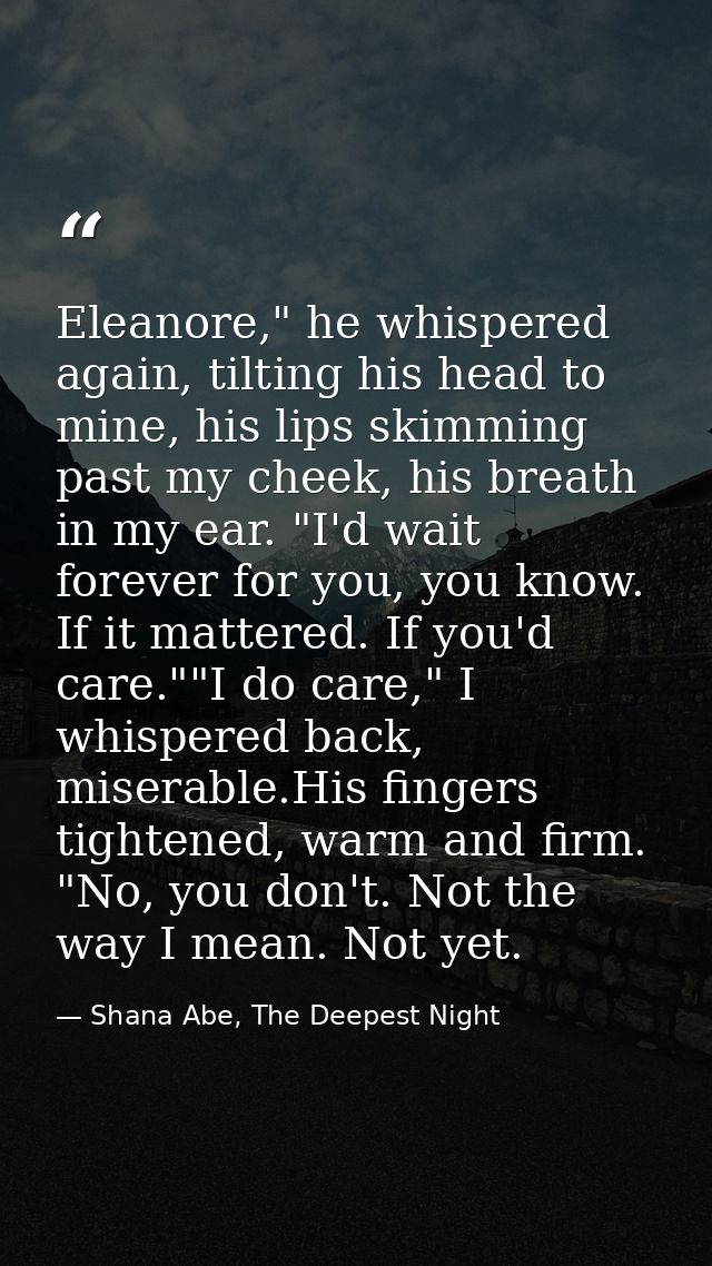Eleanore," he whispered again, tilting his head to mine, his lips skimming past my cheek, his breath in my ear. "I'd wai — Shana Abe, The Deepest Night