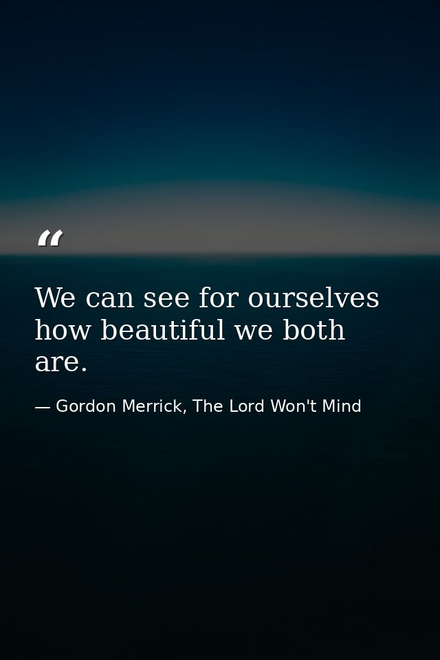 We can see for ourselves how beautiful we both are. — Gordon Merrick, The Lord Won't Mind