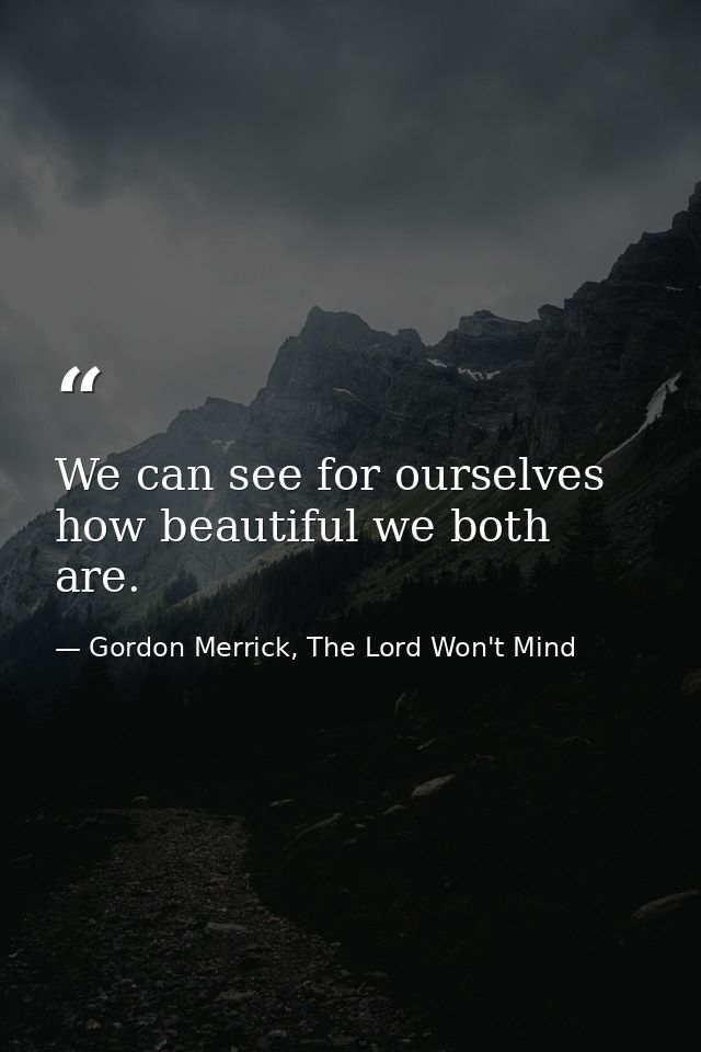 We can see for ourselves how beautiful we both are. — Gordon Merrick, The Lord Won't Mind