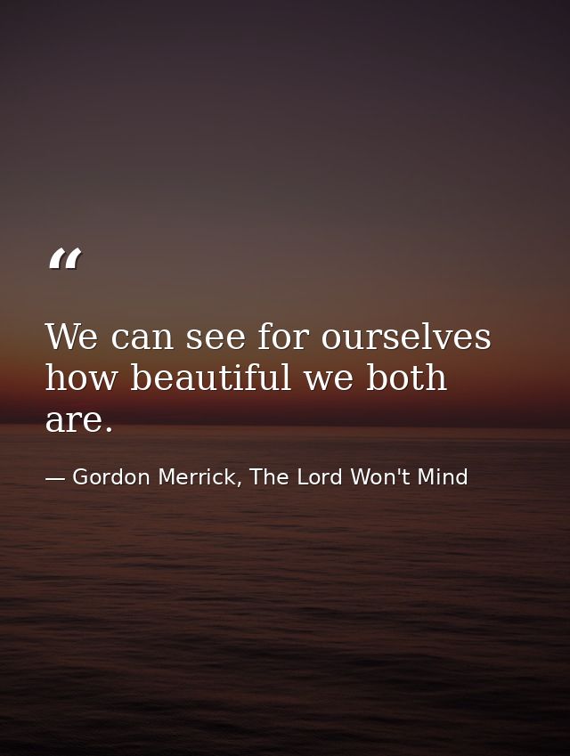 We can see for ourselves how beautiful we both are. — Gordon Merrick, The Lord Won't Mind