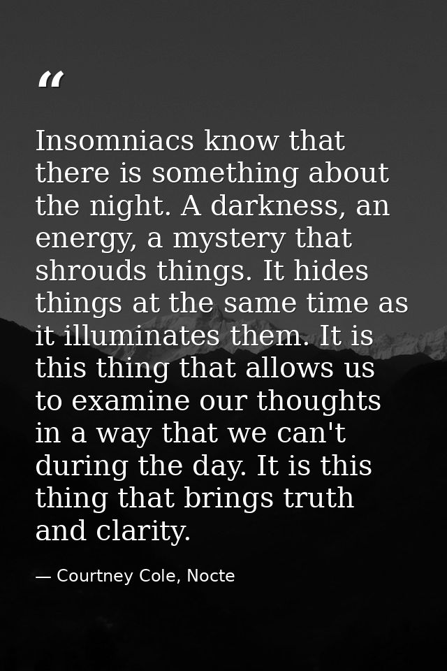 Insomniacs know that there is something about the night. A darkness, an energy, a mystery that shrouds things. It hides  — Courtney Cole, Nocte
