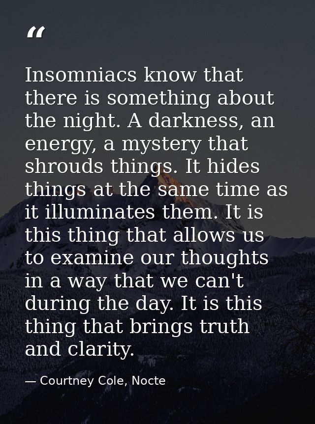 Insomniacs know that there is something about the night. A darkness, an energy, a mystery that shrouds things. It hides  — Courtney Cole, Nocte