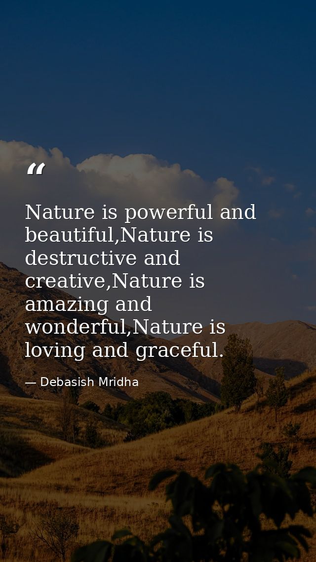Nature is powerful and beautiful,Nature is destructive and creative,Nature is amazing and wonderful,Nature is loving and — Debasish Mridha