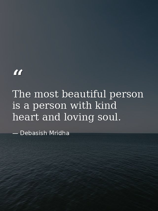 The most beautiful person is a person with kind heart and loving soul. — Debasish Mridha