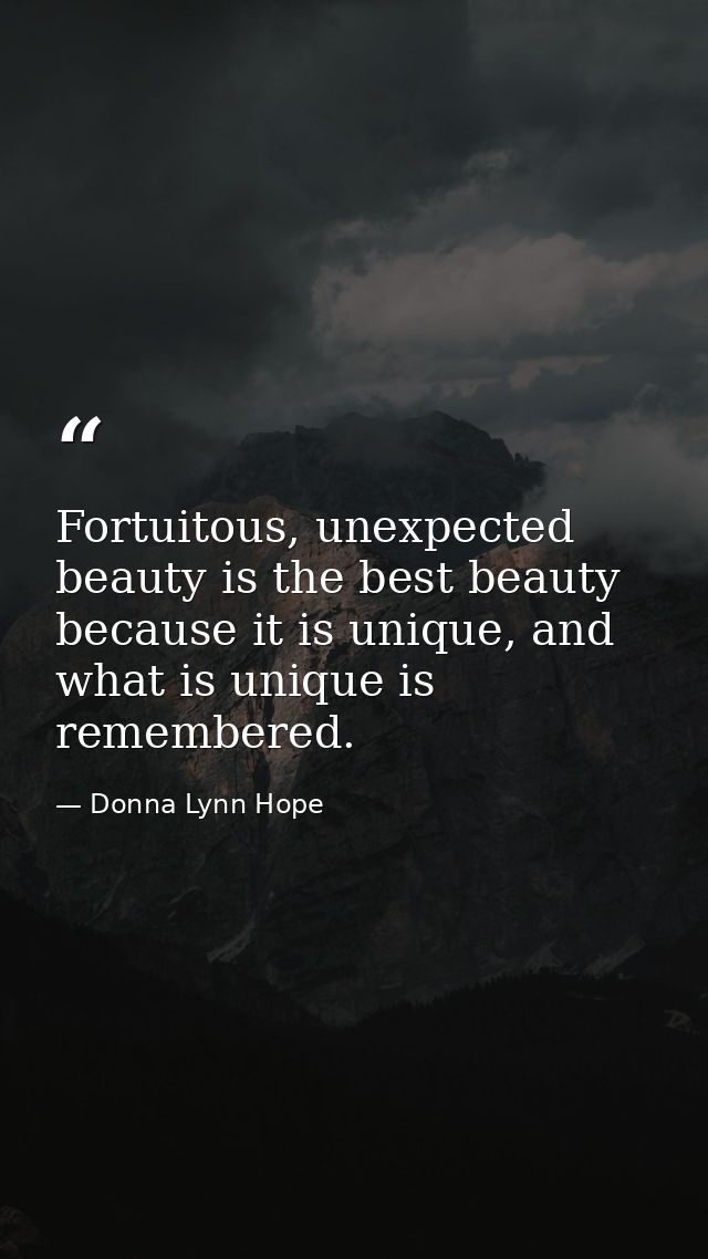 Fortuitous, unexpected beauty is the best beauty because it is unique, and what is unique is remembered. — Donna Lynn Hope