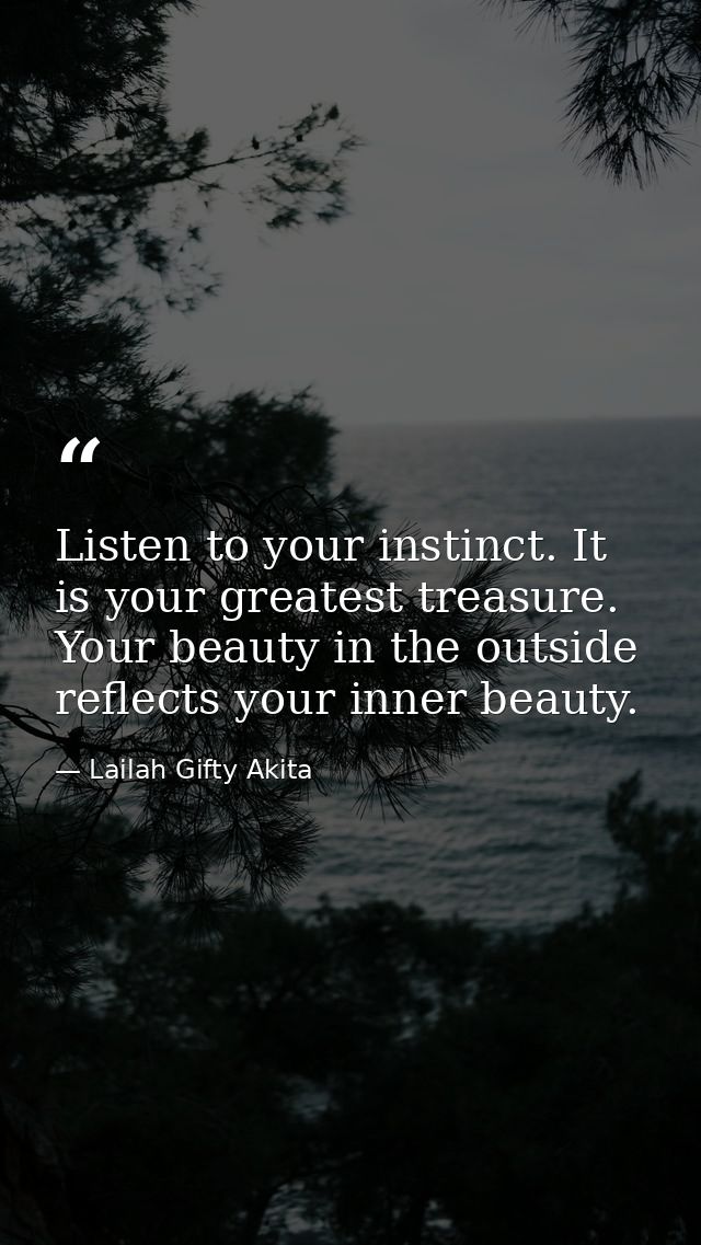 Listen to your instinct. It is your greatest treasure. Your beauty in the outside reflects your inner beauty. — Lailah Gifty Akita