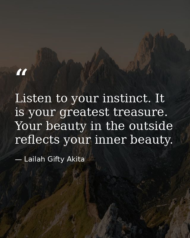 Listen to your instinct. It is your greatest treasure. Your beauty in the outside reflects your inner beauty. — Lailah Gifty Akita